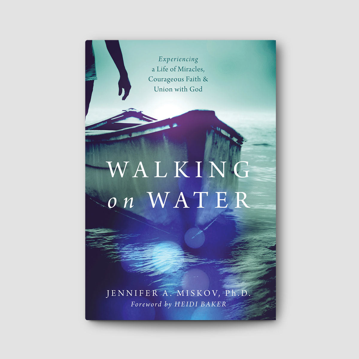 Walking on Water: Experiencing a Life Miracles, Courageous Faith and Union with God