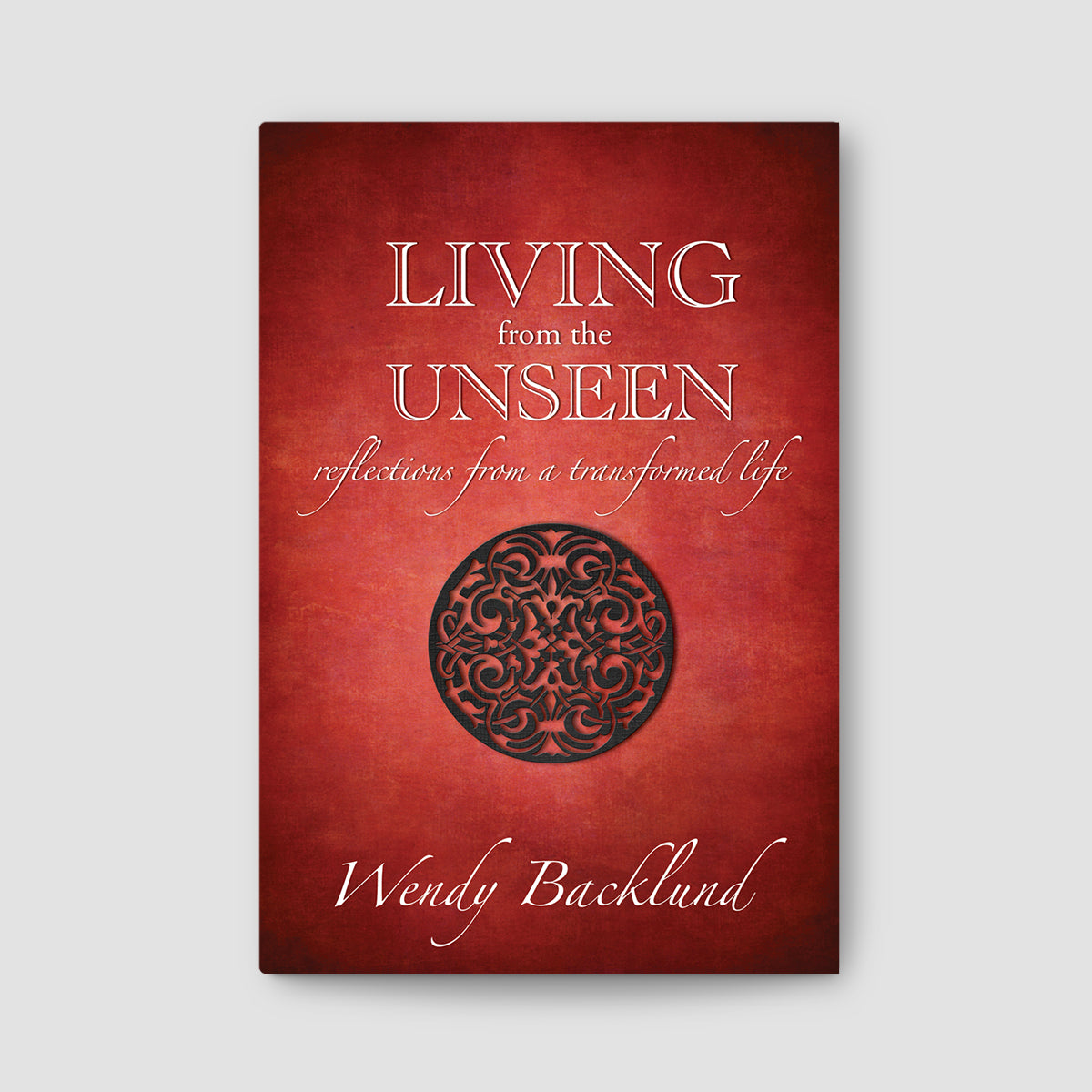 Living From the Unseen: Reflections From a Transformed Life